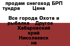 продам снегоход БРП тундра 550 › Цена ­ 450 000 - Все города Охота и рыбалка » Другое   . Хабаровский край,Николаевск-на-Амуре г.